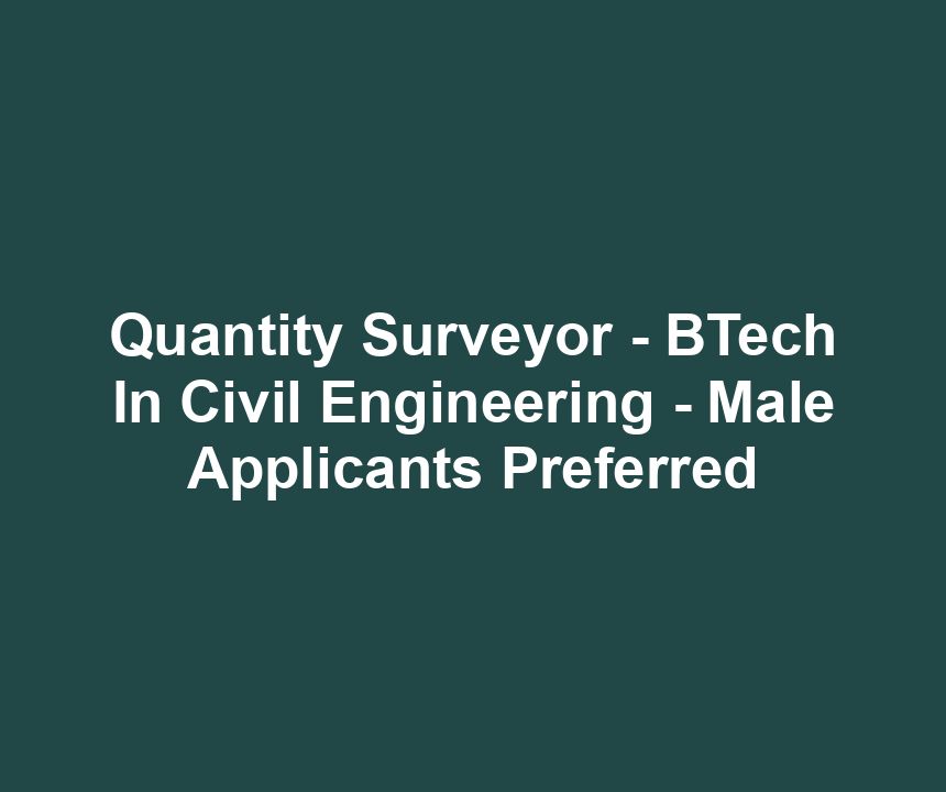 Quantity Surveyor - BTech In Civil Engineering - Male Applicants Preferred