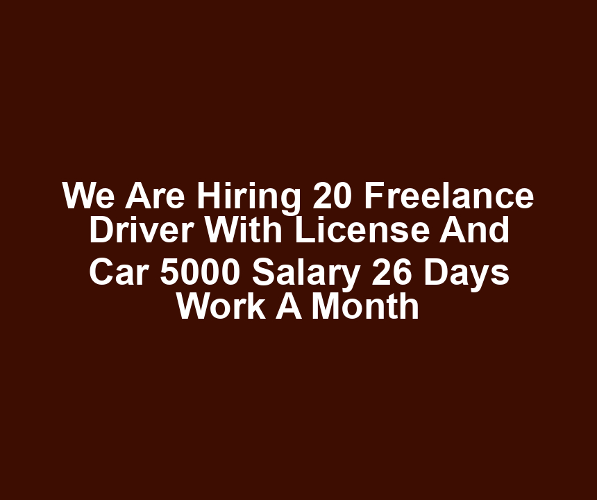 We Are Hiring 20 Freelance Driver With License And Car 5000 Salary 26 Days Work A Month