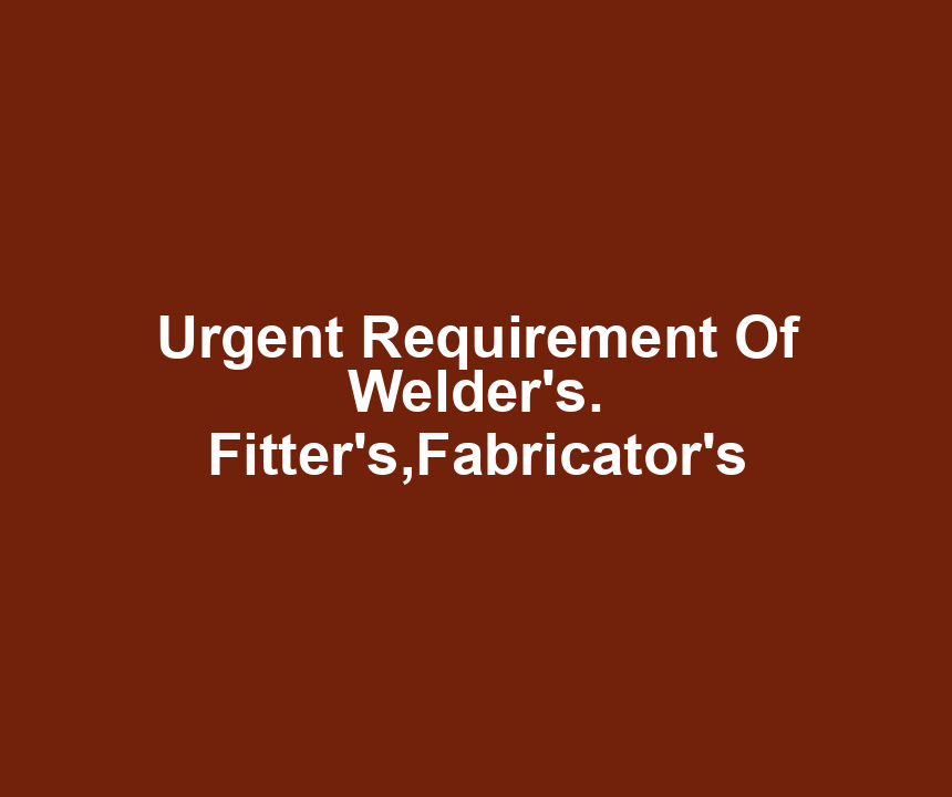 Urgent Requirement Of Welder's. Fitter's,Fabricator's