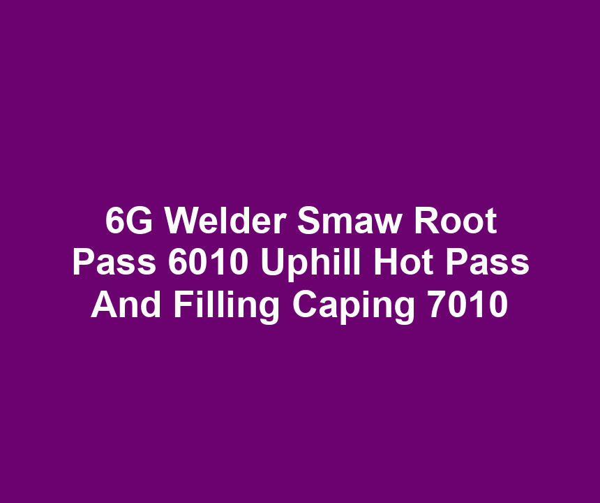 6G Welder Smaw Root Pass 6010 Uphill Hot Pass And Filling Caping 7010