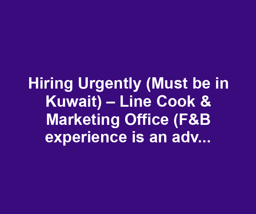Hiring Urgently (Must be in Kuwait) – Line Cook & Marketing Office (F&B experience is an advantage)