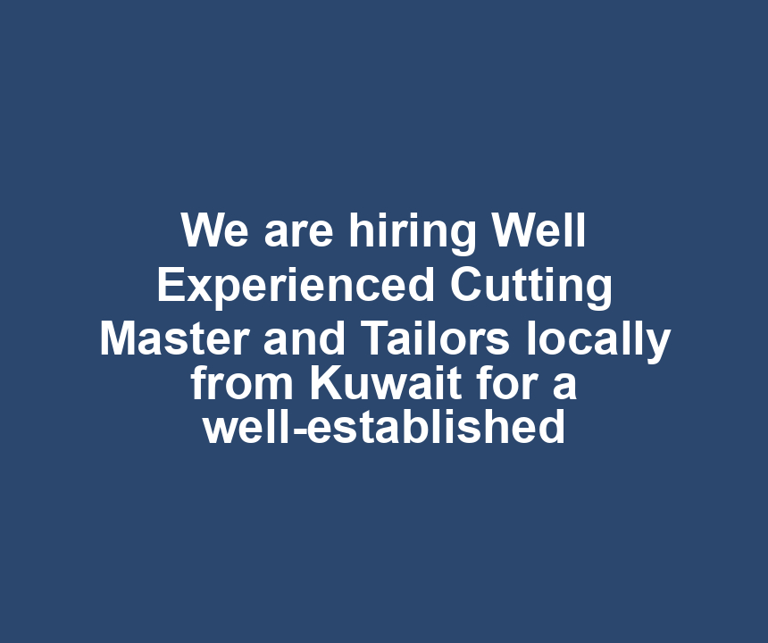 We are hiring Well Experienced Cutting Master and Tailors locally from Kuwait for a well-established