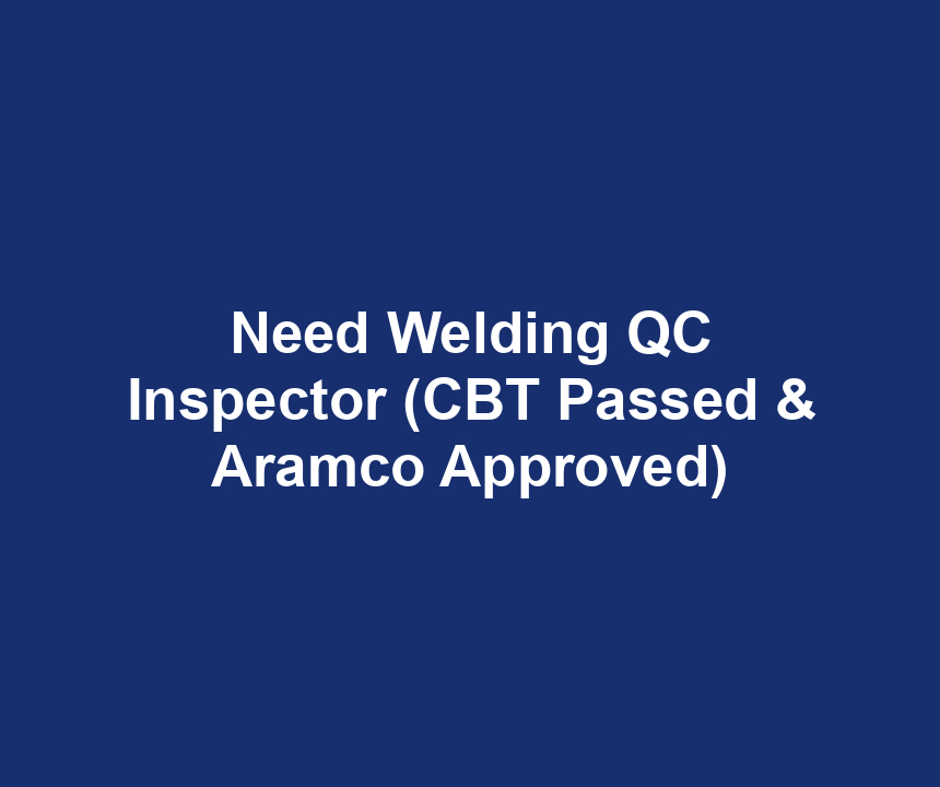 Need Welding QC Inspector (CBT Passed & Aramco Approved)