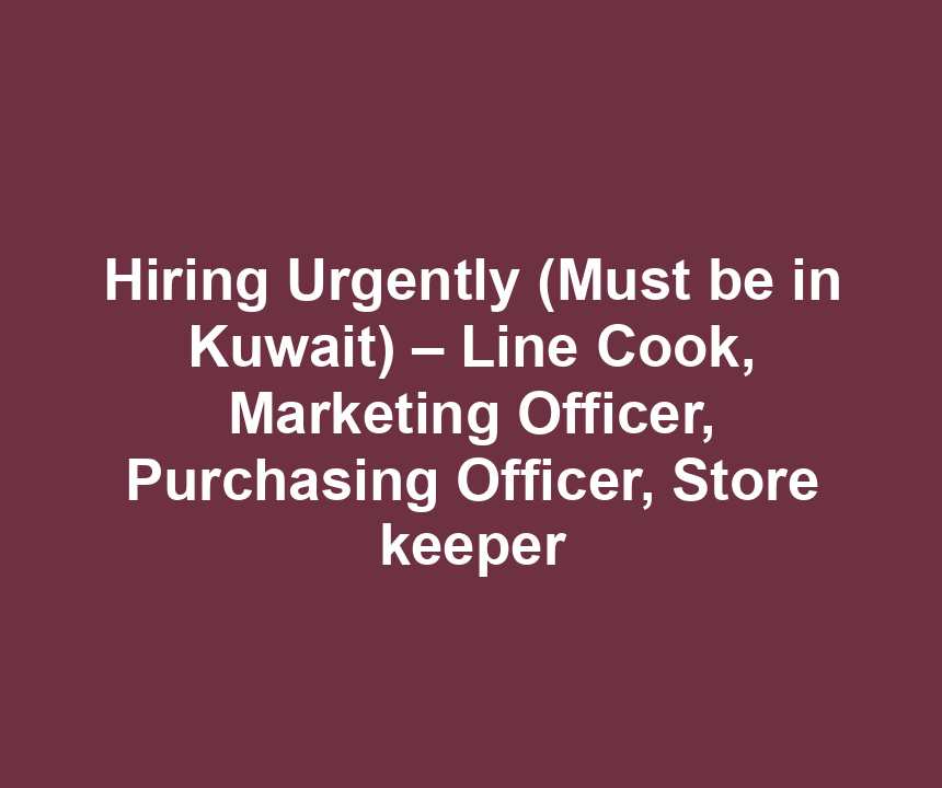 Hiring Urgently (Must be in Kuwait) – Line Cook, Marketing Officer, Purchasing Officer, Store keeper