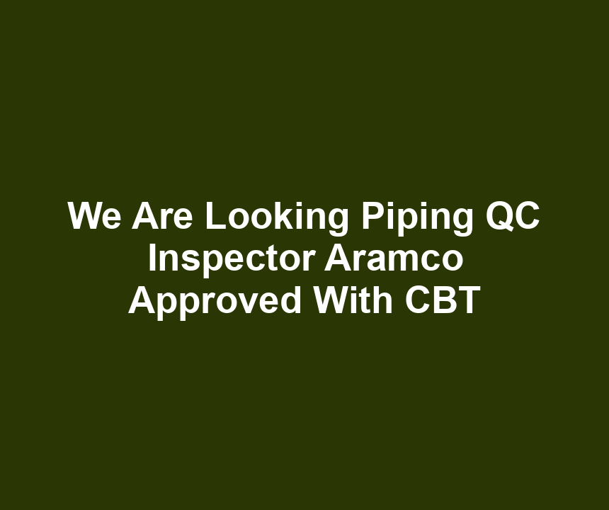 We Are Looking Piping QC Inspector Aramco Approved With CBT