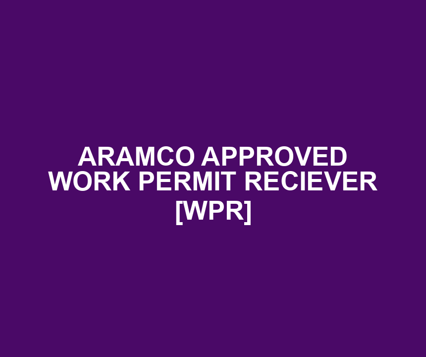 ARAMCO APPROVED WORK PERMIT RECIEVER [WPR]