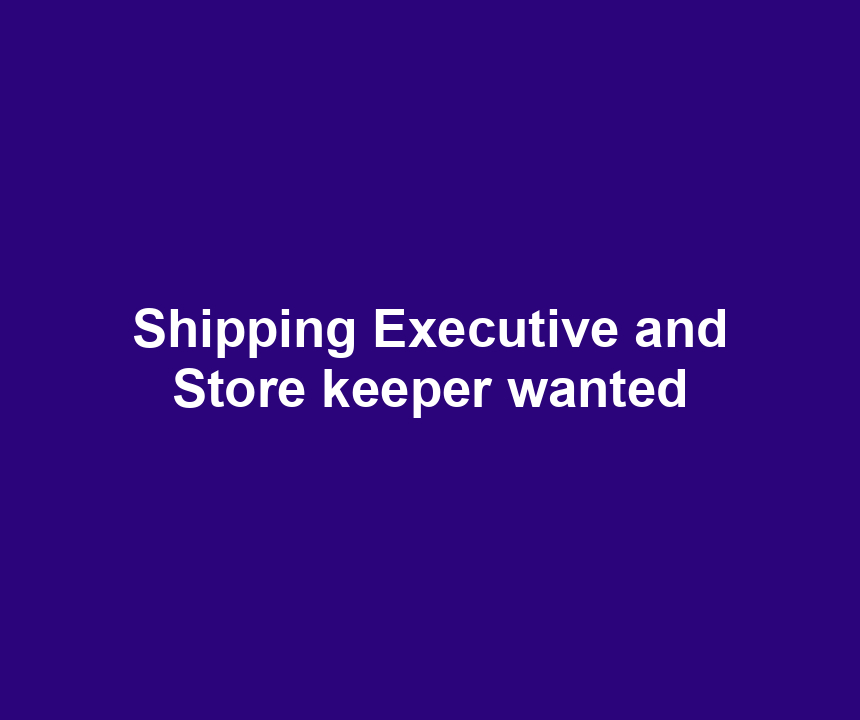 Shipping Executive and Store keeper wanted