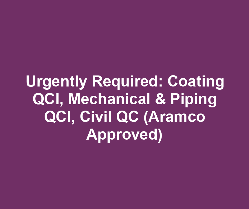 Urgently Required: Coating QCI, Mechanical & Piping QCI, Civil QC (Aramco Approved)