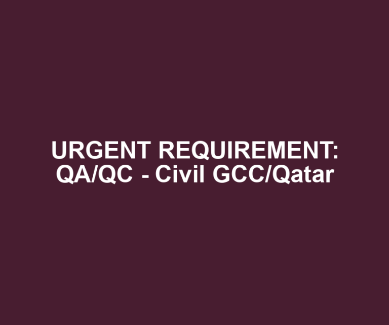 URGENT REQUIREMENT: QA/QC - Civil GCC/Qatar