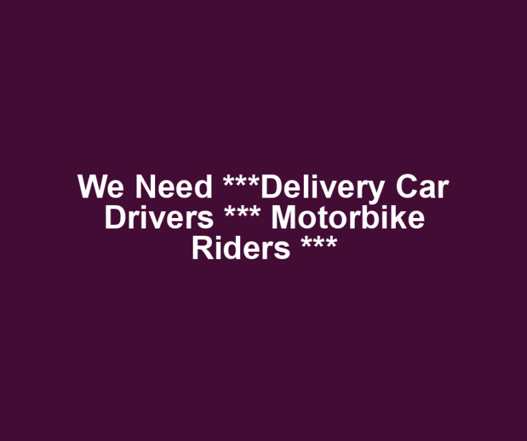 We Need ***Delivery Car Drivers *** Motorbike Riders ***