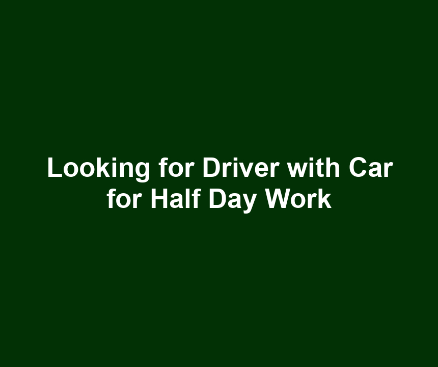Looking for Driver with Car for Half Day Work