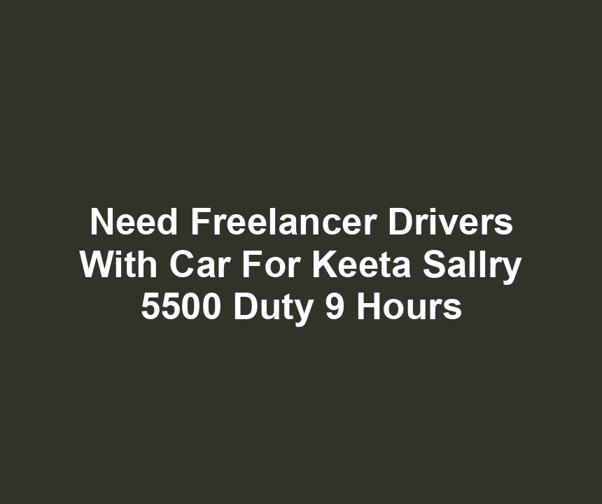 Need Freelancer Drivers With Car For Keeta Sallry 5500 Duty 9 Hours