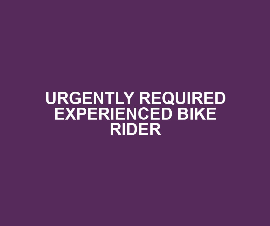 URGENTLY REQUIRED EXPERIENCED BIKE RIDER