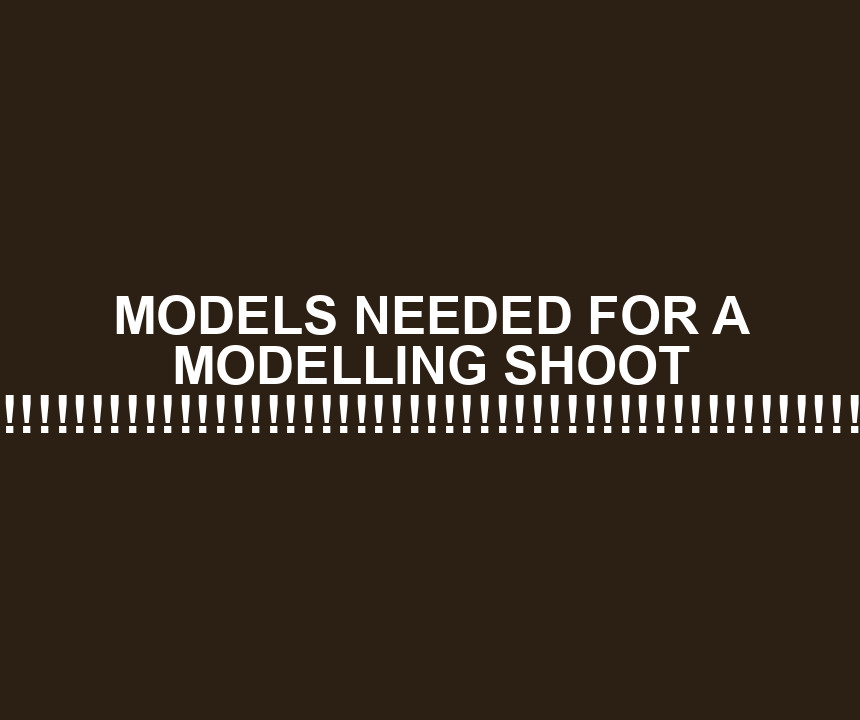 MODELS NEEDED FOR A MODELLING SHOOT !!!!!!!!!!!!!!!!!!!!!!!!!!!!!!!!!!!!!!!!!!!!!!!!!!!!!
