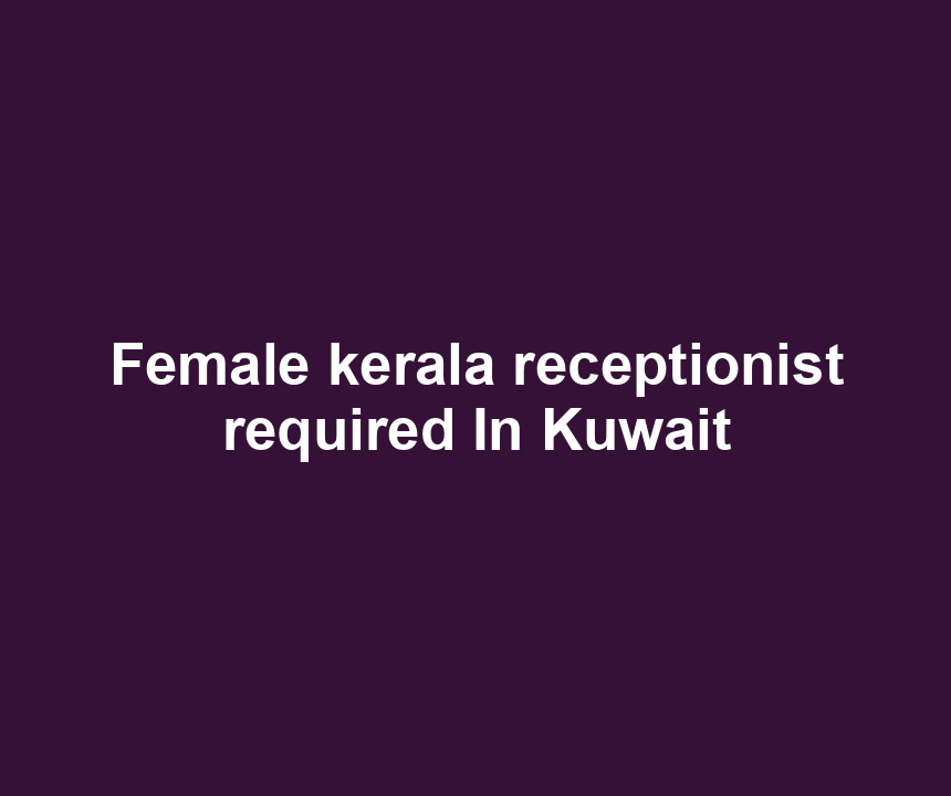 Female kerala receptionist required In Kuwait
