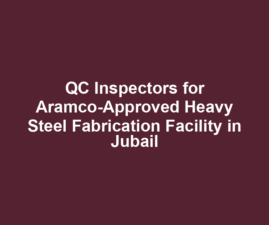 QC Inspectors for Aramco-Approved Heavy Steel Fabrication Facility in Jubail
