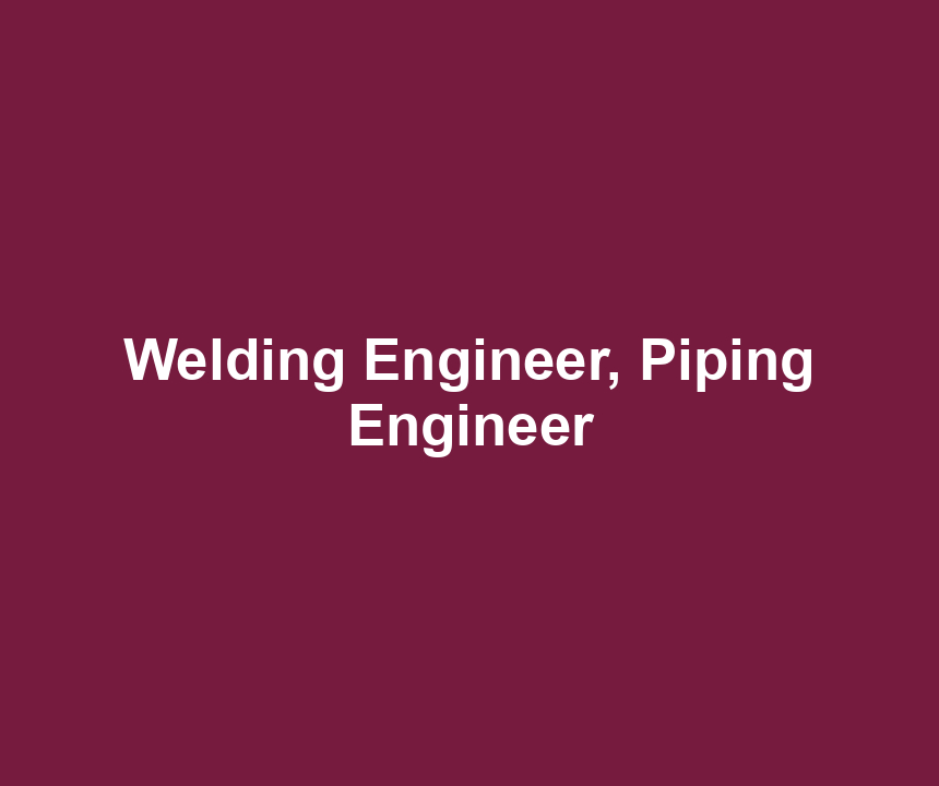 Welding Engineer, Piping Engineer