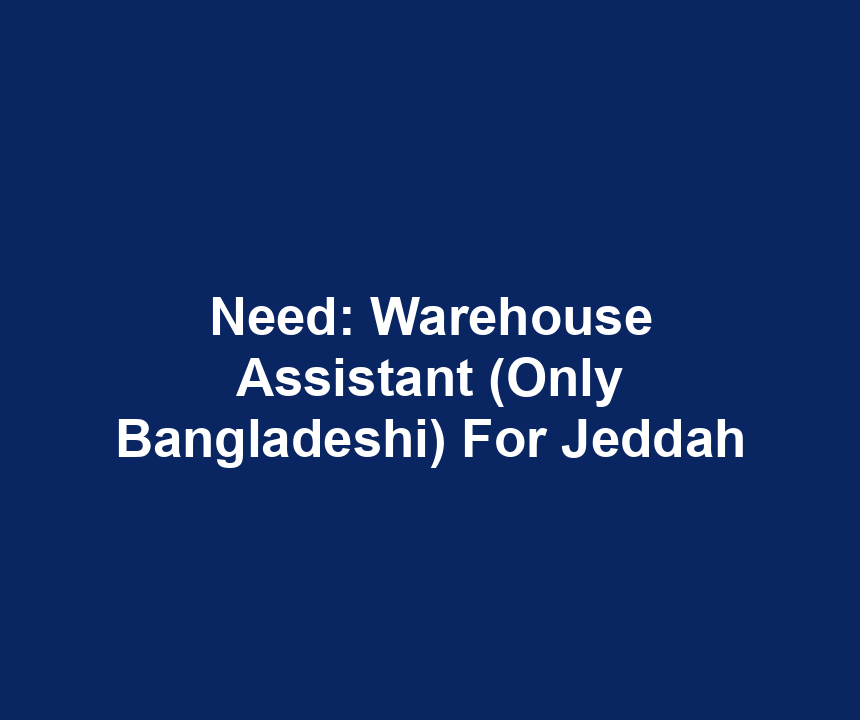 Need: Warehouse Assistant (Only Bangladeshi) For Jeddah