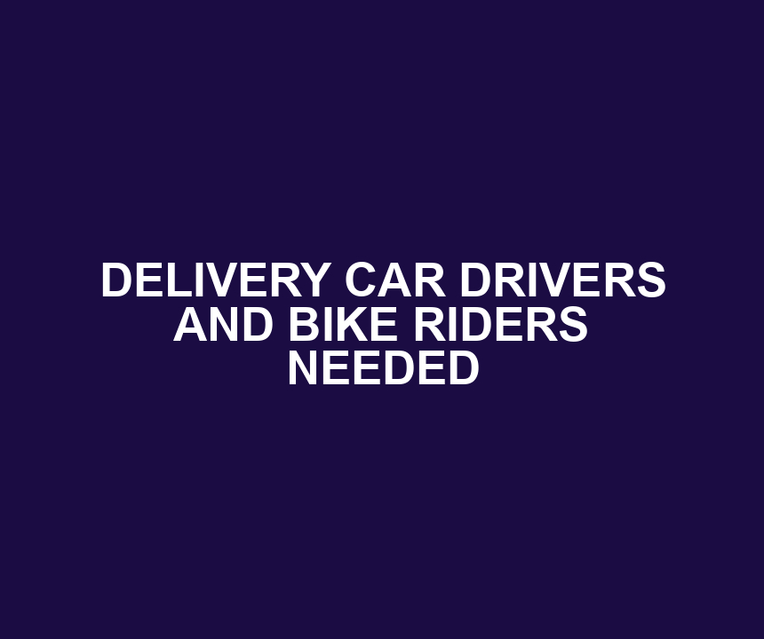 DELIVERY CAR DRIVERS AND BIKE RIDERS NEEDED