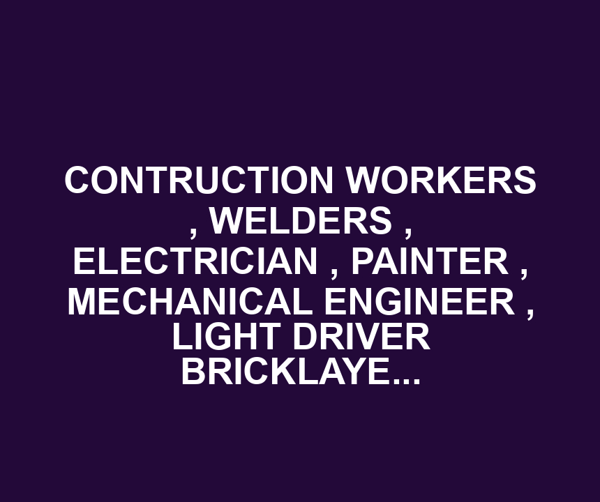 CONTRUCTION WORKERS , WELDERS , ELECTRICIAN , PAINTER , MECHANICAL ENGINEER , LIGHT DRIVER BRICKLAYERS FORKLIFT OPERATOR & HEAVY DRIVER NEEDED HERE IN USA .