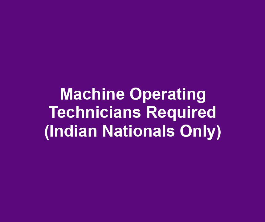 Machine Operating Technicians Required (Indian Nationals Only)