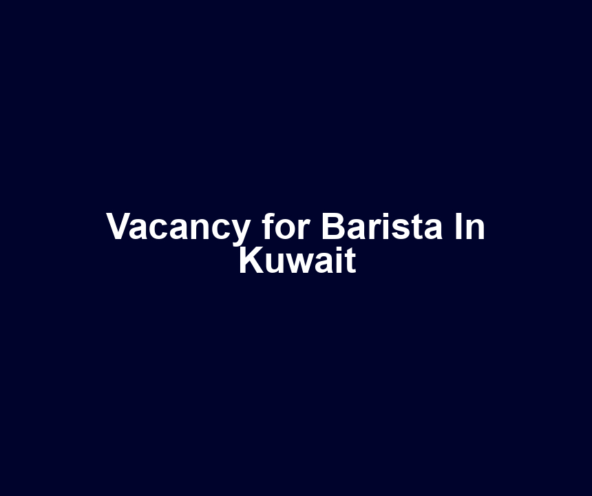Vacancy for Barista In Kuwait