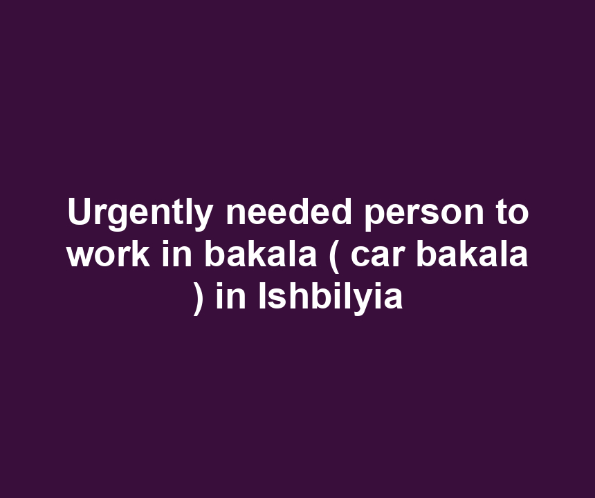 Urgently needed person to work in bakala ( car bakala ) in Ishbilyia