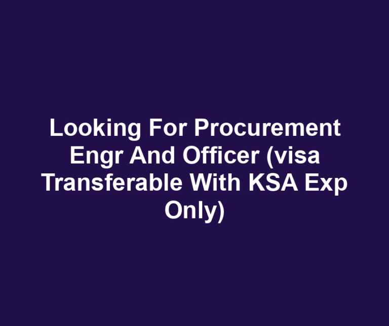 Looking For Procurement Engr And Officer (visa Transferable With KSA Exp Only)