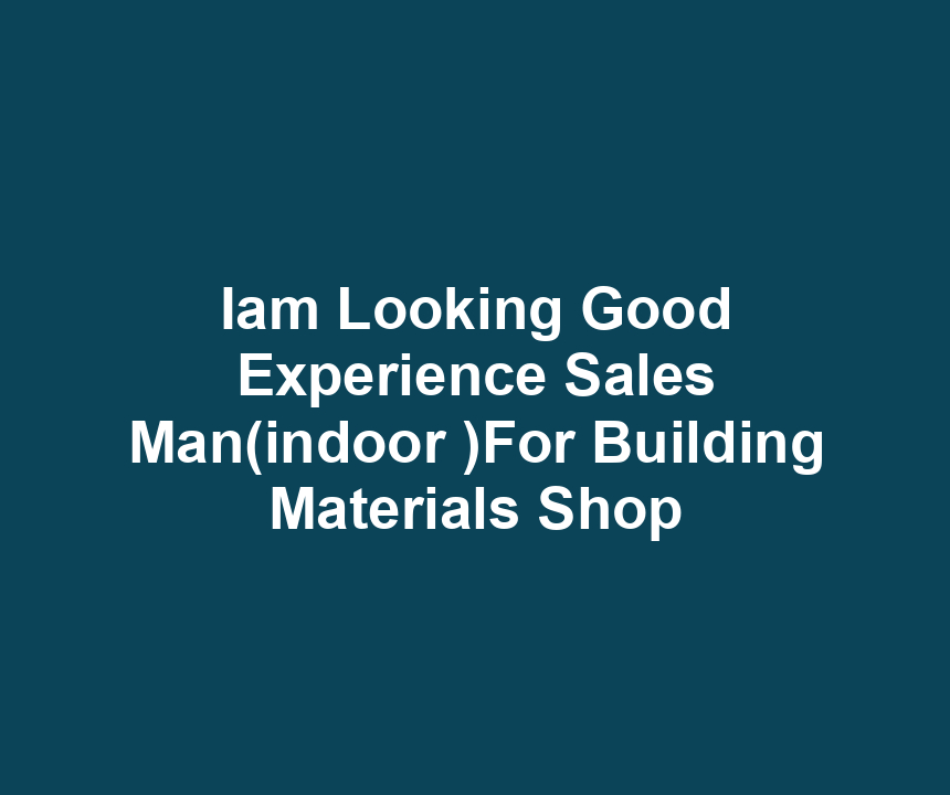 Iam Looking Good Experience Sales Man(indoor )For Building Materials Shop