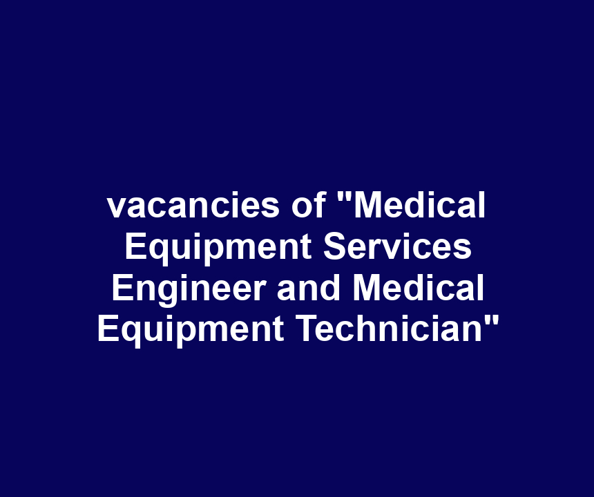 vacancies of "Medical Equipment Services Engineer and Medical Equipment Technician"