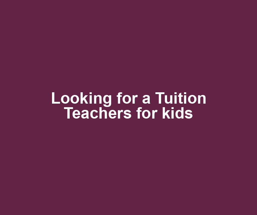 Looking for a Tuition Teachers for kids