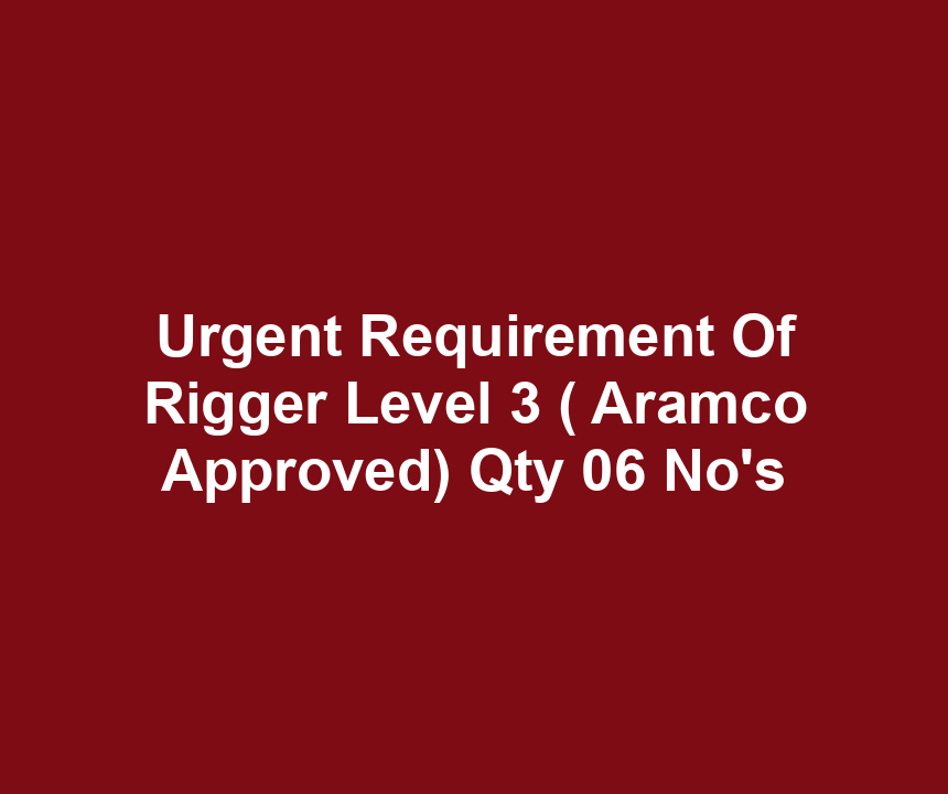 Urgent Requirement Of Rigger Level 3 ( Aramco Approved) Qty 06 No's