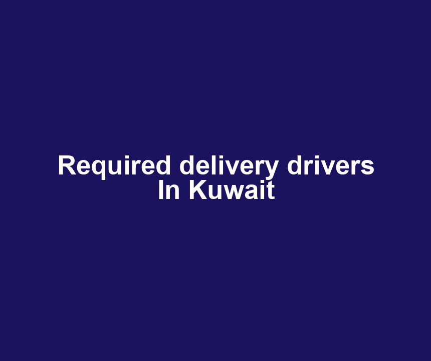 Required delivery drivers In Kuwait