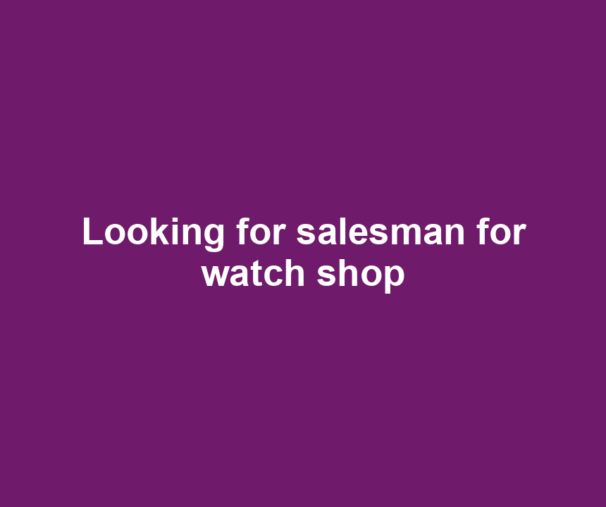 Looking for salesman for watch shop