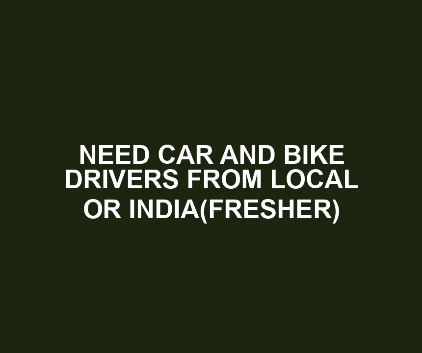 NEED CAR AND BIKE DRIVERS FROM LOCAL OR INDIA(FRESHER)