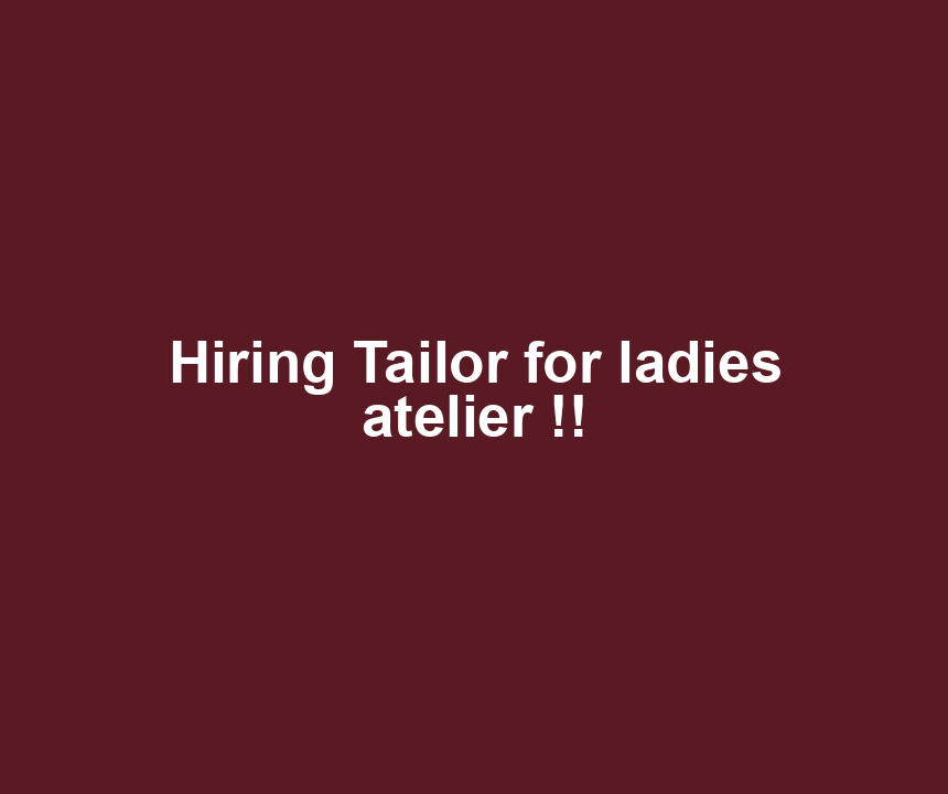 Hiring Tailor for ladies atelier !!