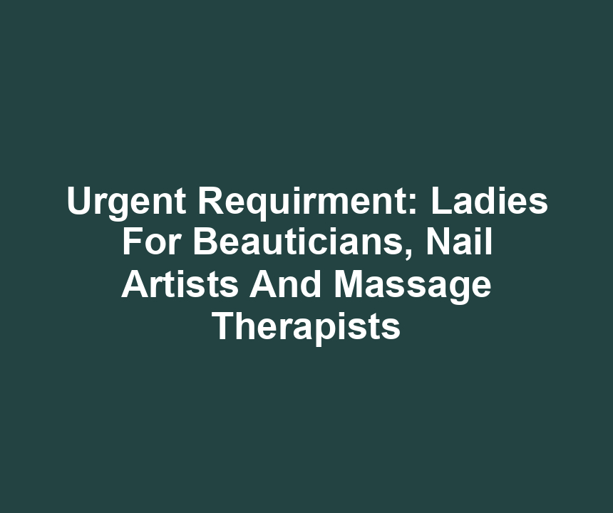 Urgent Requirment: Ladies For Beauticians, Nail Artists And Massage Therapists