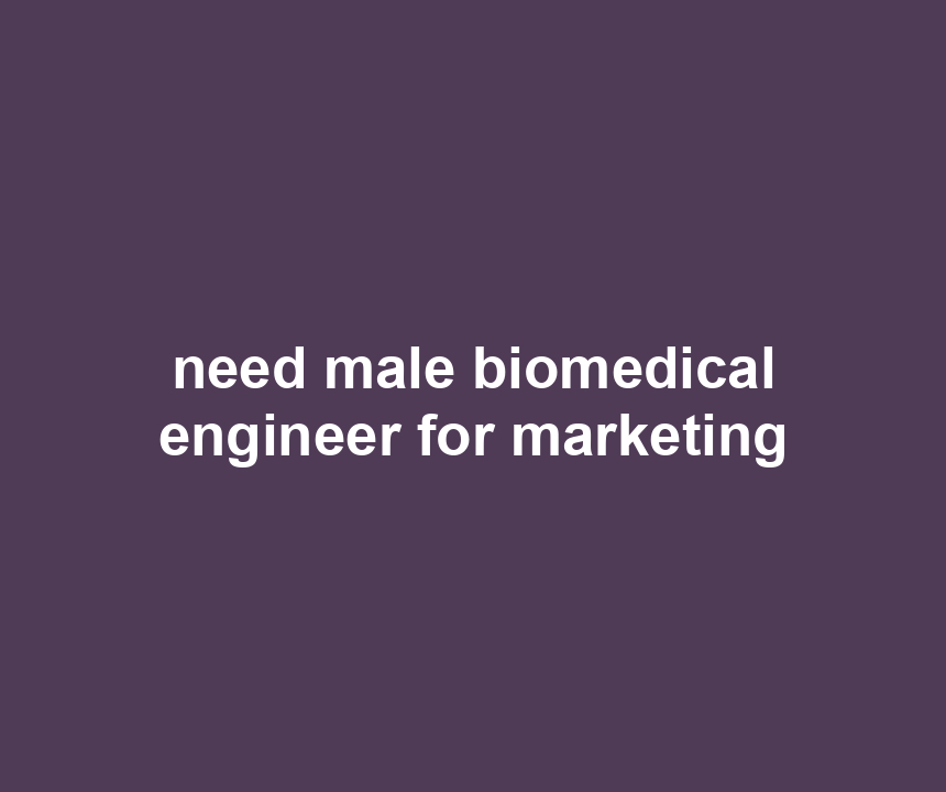 need male biomedical engineer for marketing