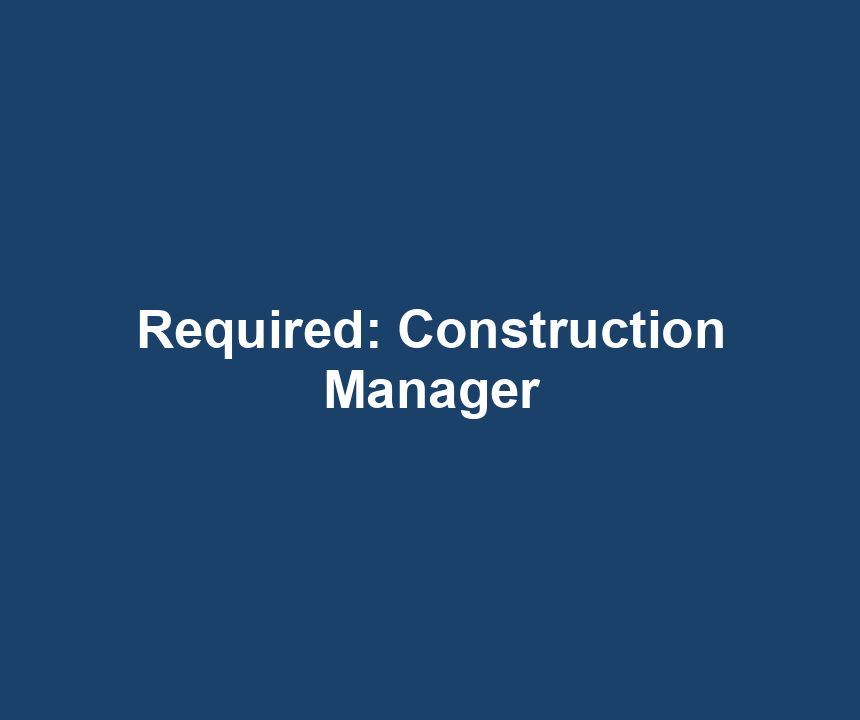 Required: Construction Manager