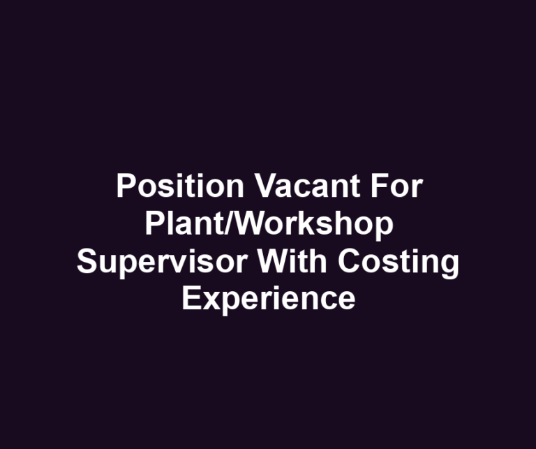 Position Vacant For Plant/Workshop Supervisor With Costing Experience