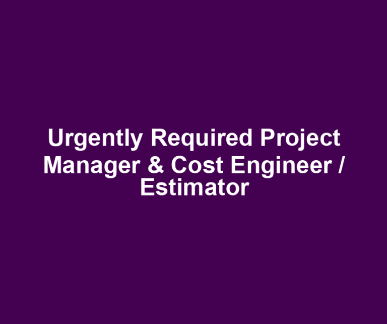 Urgently Required Project Manager & Cost Engineer / Estimator
