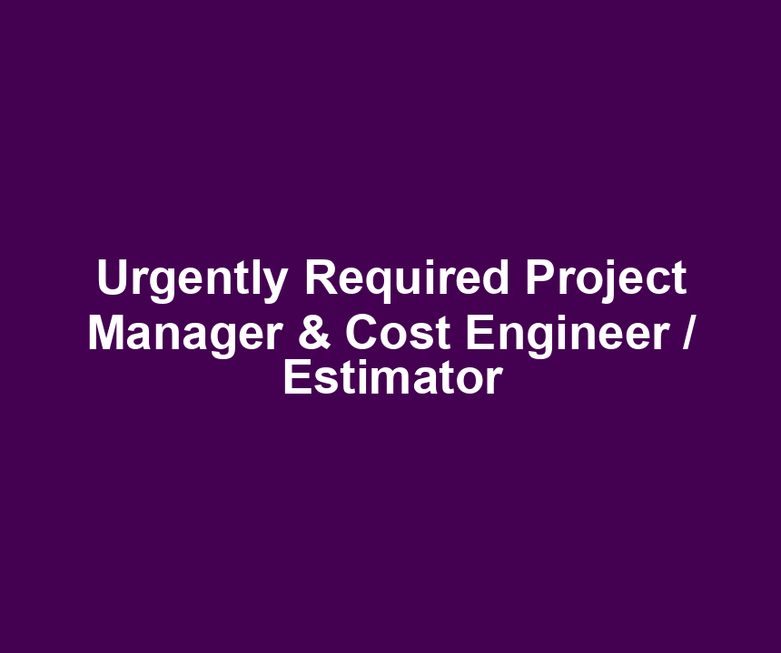 Urgently Required Project Manager & Cost Engineer / Estimator