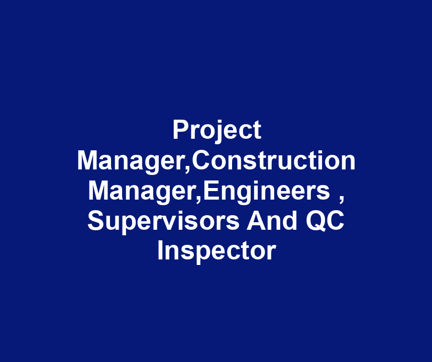 Project Manager,Construction Manager,Engineers , Supervisors And QC Inspector