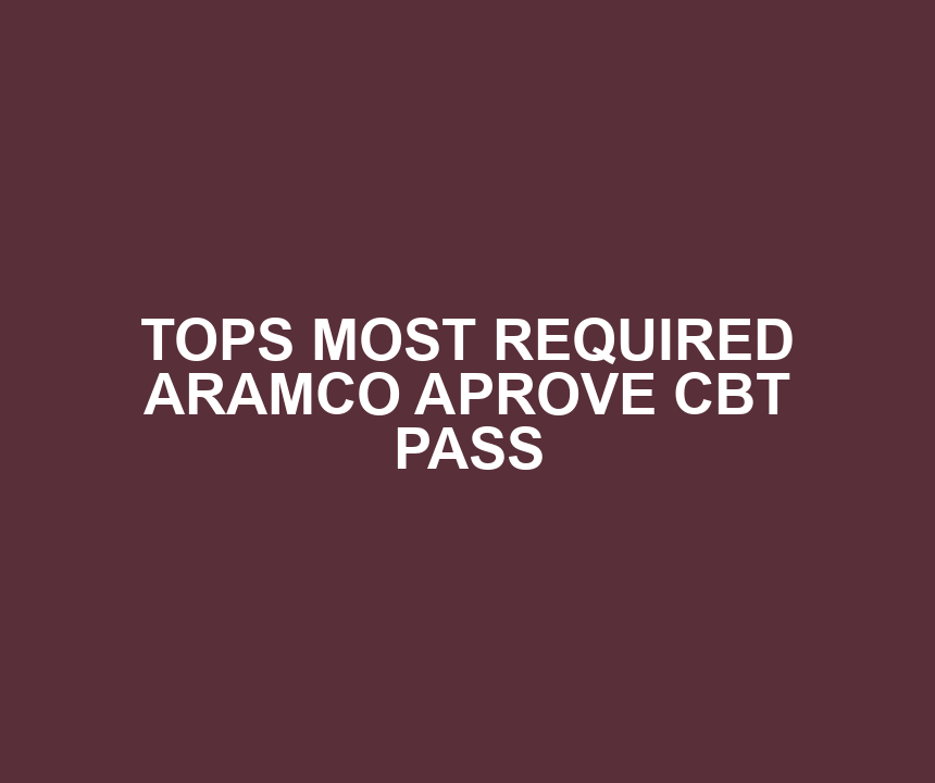 TOPS MOST REQUIRED ARAMCO APROVE CBT PASS