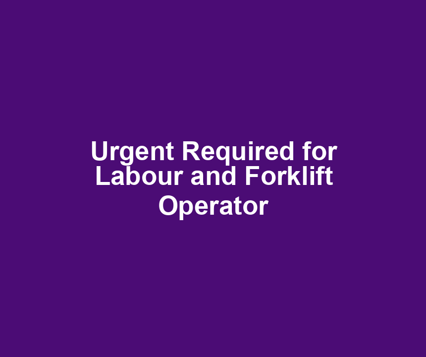 Urgent Required for Labour and Forklift Operator