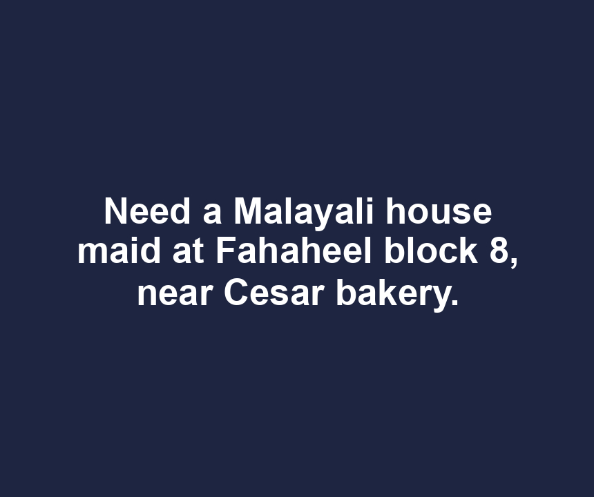 Need a Malayali house maid at Fahaheel block 8, near Cesar bakery.