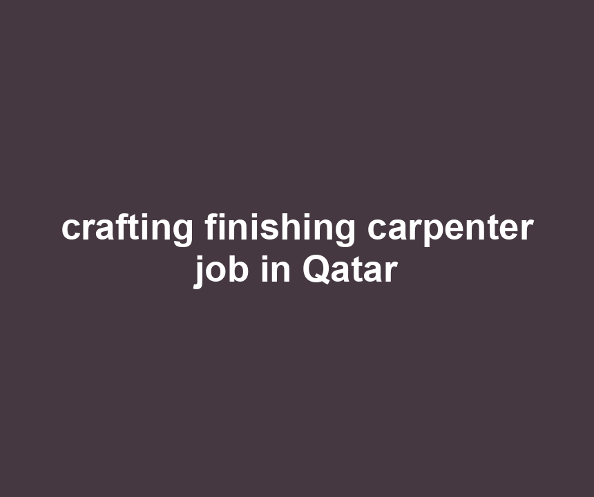 crafting finishing carpenter job in Qatar