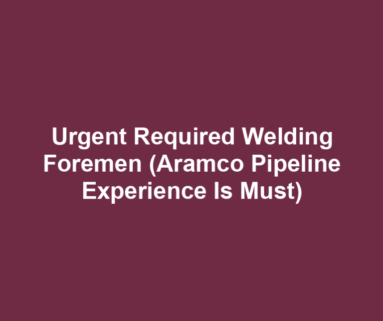 Urgent Required Welding Foremen (Aramco Pipeline Experience Is Must)