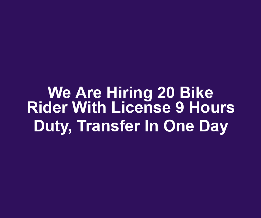 We Are Hiring 20 Bike Rider With License 9 Hours Duty, Transfer In One Day
