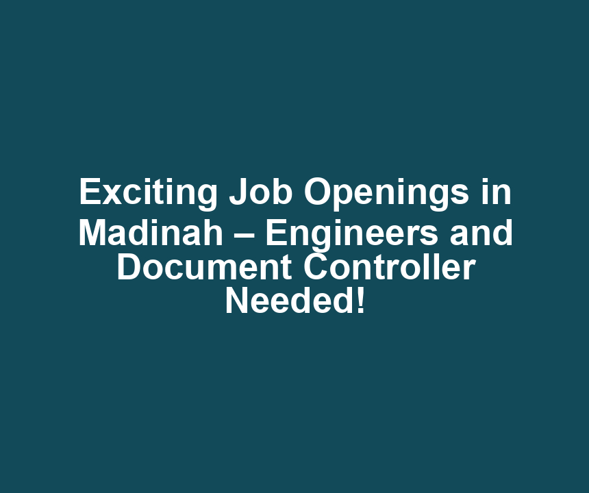 Exciting Job Openings in Madinah – Engineers and Document Controller Needed!